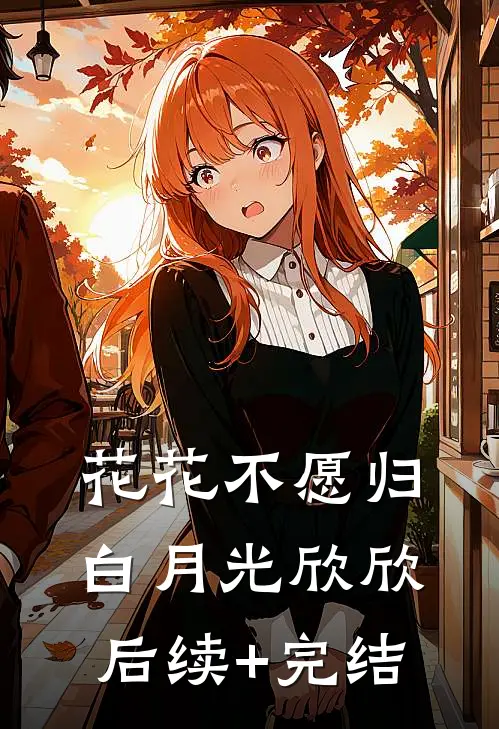 花花不愿归白月光欣欣后续+完结