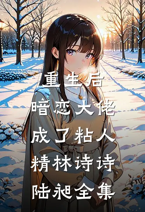 重生后，暗恋大佬成了粘人精林诗诗陆昶全集