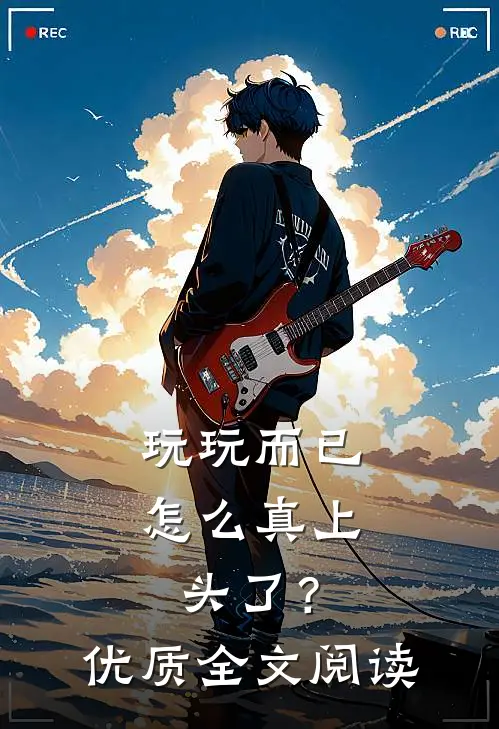 玩玩而已，怎么真上头了？优质全文阅读