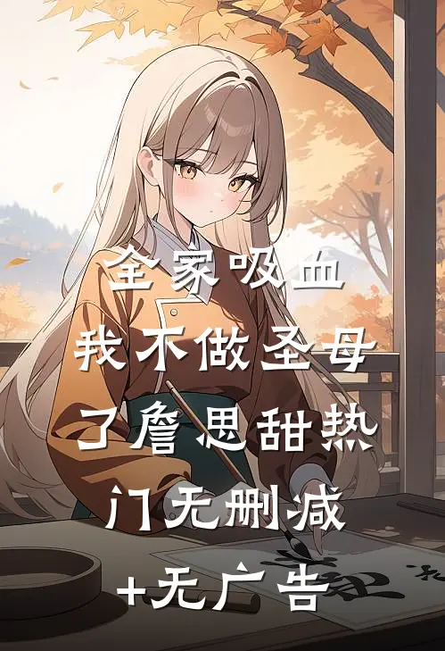 全家吸血，我不做圣母了詹思甜热门无删减+无广告