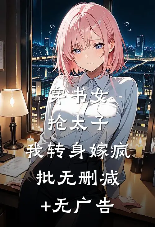 穿书女抢太子，我转身嫁疯批无删减+无广告