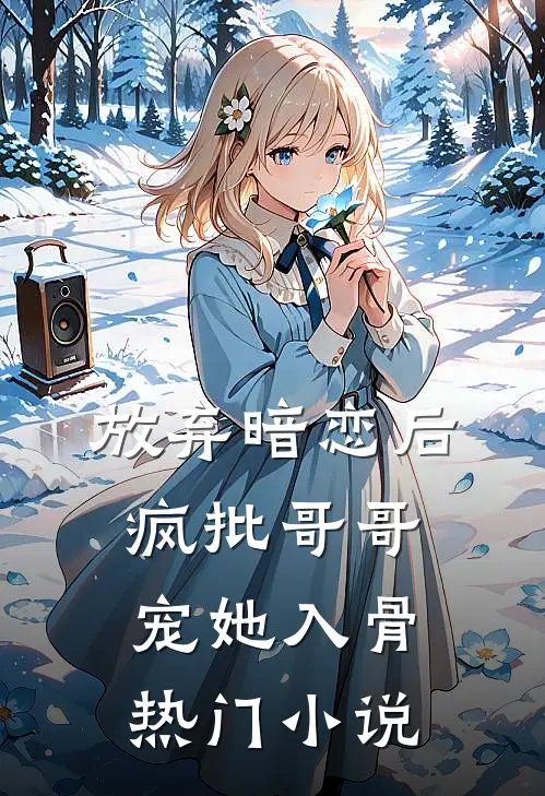 放弃暗恋后，疯批哥哥宠她入骨热门小说