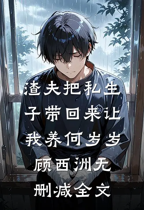 渣夫把私生子带回来让我养何岁岁顾西洲无删减全文