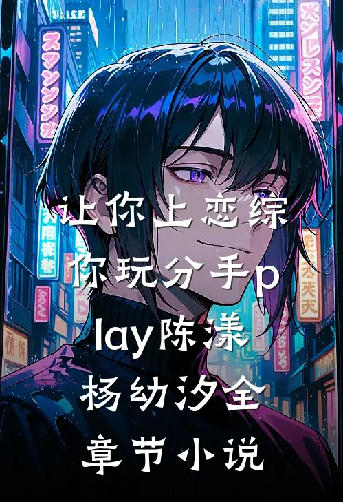 让你上恋综，你玩分手play陈漾杨幼汐全章节小说