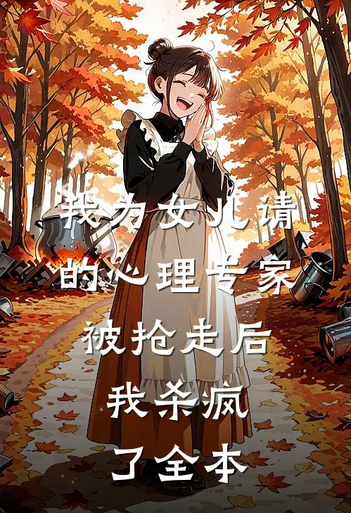 我为女儿请的心理专家被抢走后，我杀疯了全本