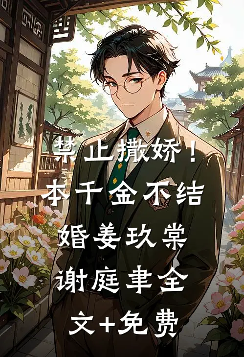 禁止撒娇！本千金不结婚姜玖棠谢庭聿全文+免费