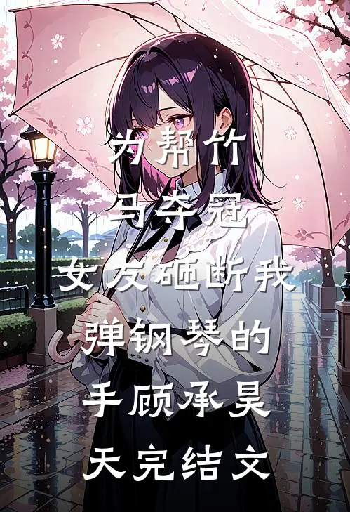 为帮竹马夺冠，女友砸断我弹钢琴的手顾承昊天完结文
