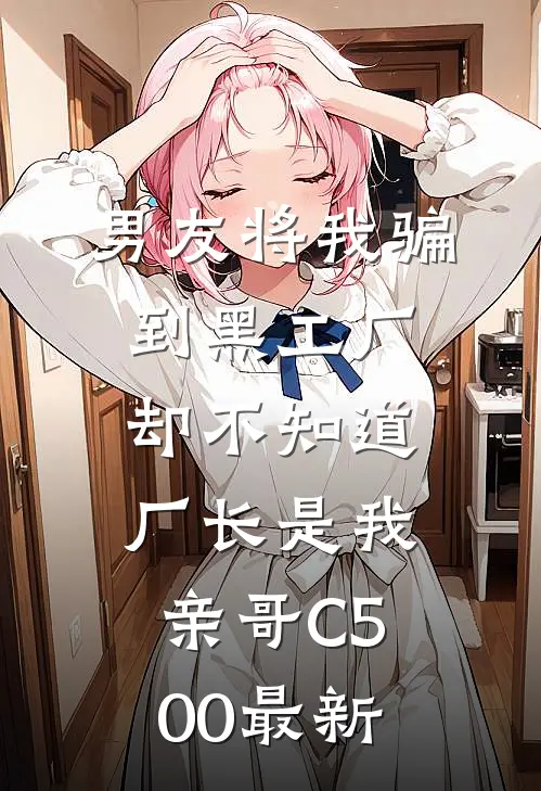 男友将我骗到黑工厂，却不知道厂长是我亲哥C500最新