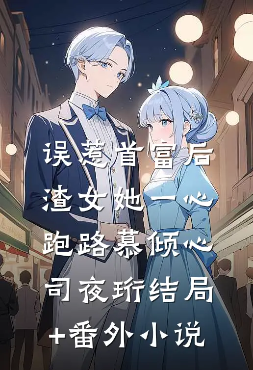 误惹首富后，渣女她一心跑路慕倾心司夜珩结局+番外小说