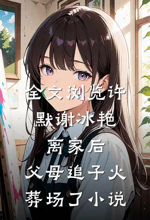 全文浏览许默谢冰艳:离家后,父母追子火葬场了小说