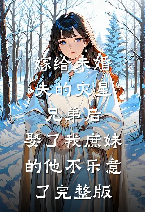 嫁给未婚夫的灾星兄弟后，娶了我庶妹的他不乐意了完整版