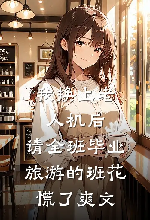 我换上老人机后，请全班毕业旅游的班花慌了爽文
