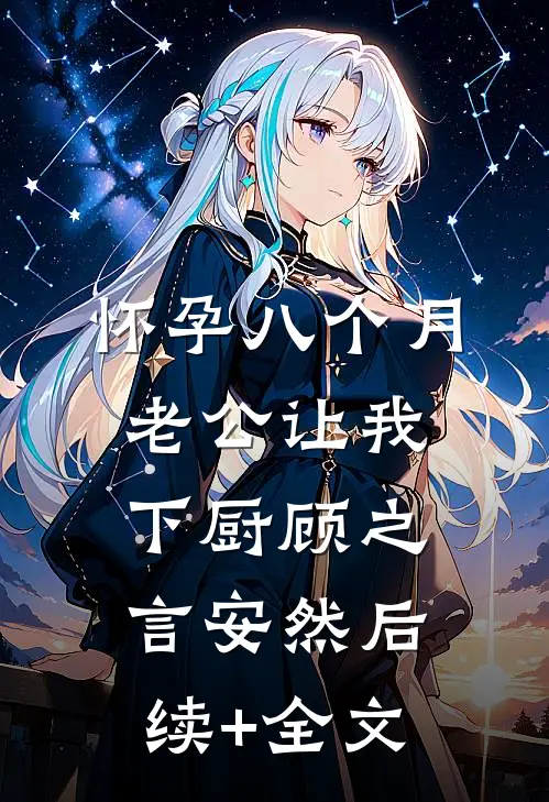 怀孕八个月，老公让我下厨顾之言安然后续+全文
