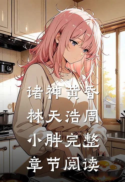 诸神黄昏林天浩周小胖完整章节阅读