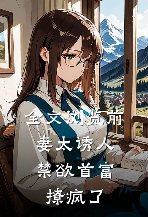 全文浏览前妻太诱人，禁欲首富撩疯了