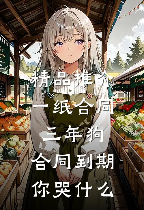 精品推介一纸合同三年狗，合同到期你哭什么