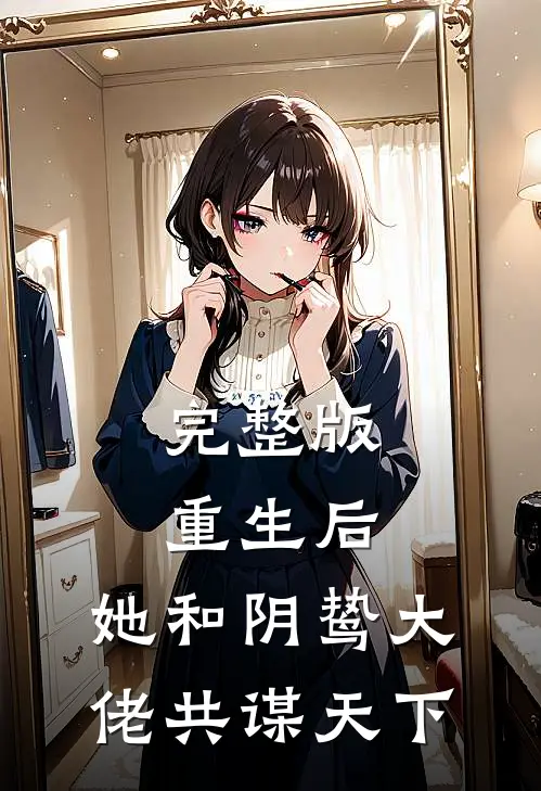 完整版重生后，她和阴鸷大佬共谋天下