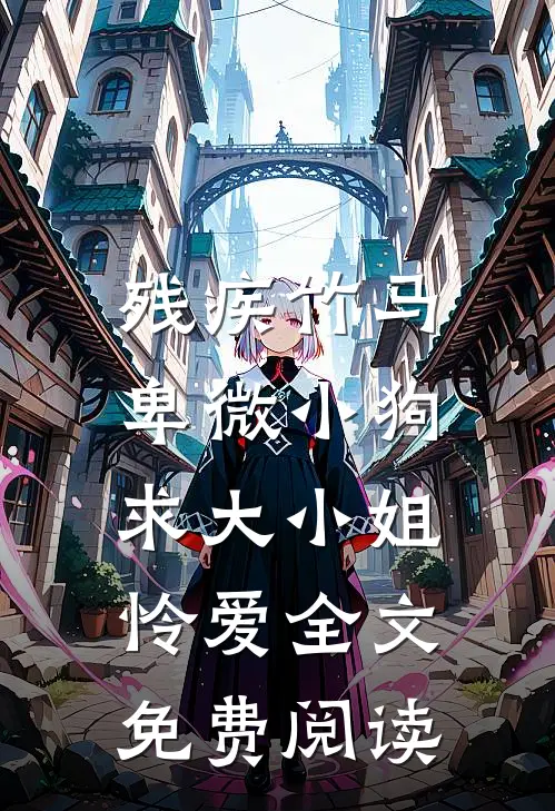 残疾竹马：卑微小狗求大小姐怜爱全文免费阅读