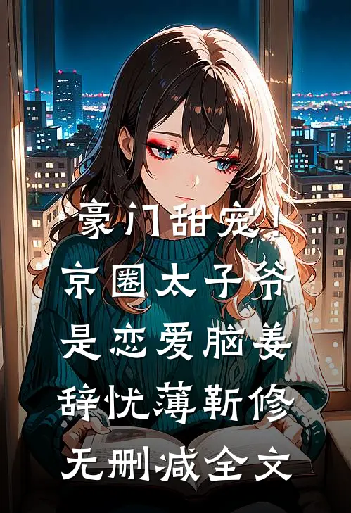 豪门甜宠！京圈太子爷是恋爱脑姜辞忧薄靳修无删减全文