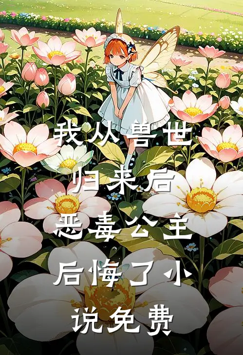 我从兽世归来后，恶毒公主后悔了小说免费