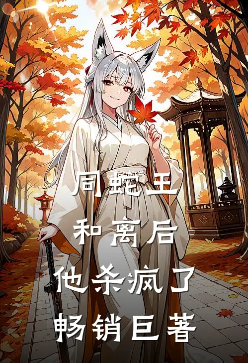 同蛇王和离后，他杀疯了畅销巨著