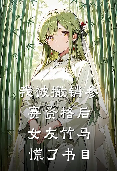 我被撤销参赛资格后，女友竹马慌了书目