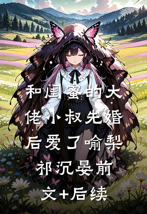 和闺蜜的大佬小叔先婚后爱了喻梨祁沉晏前文+后续