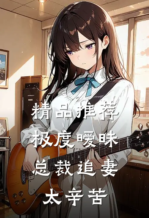 精品推荐极度暧昧：总裁追妻太辛苦