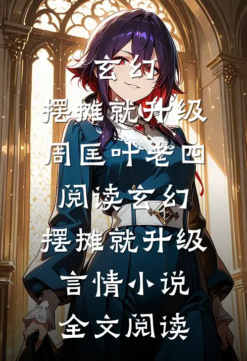 玄幻：摆摊就升级周匡叶老四阅读_玄幻：摆摊就升级言情小说全文阅读