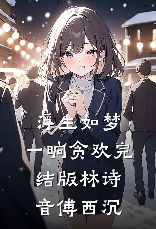 浮生如梦，一晌贪欢完结版林诗音傅西沉
