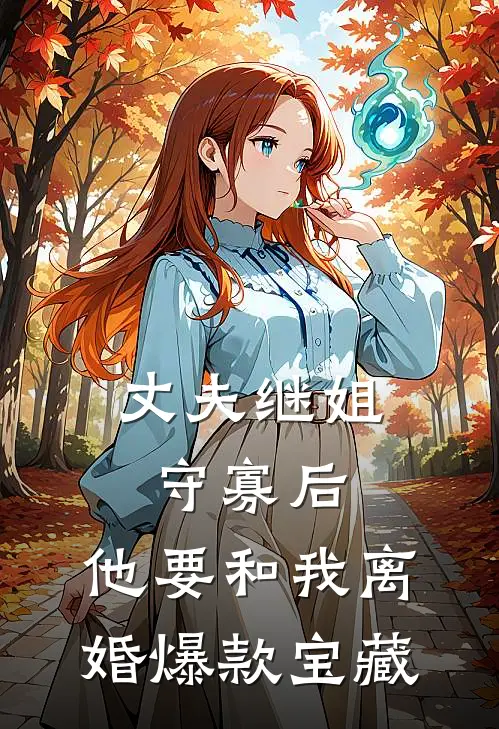 丈夫继姐守寡后，他要和我离婚爆款宝藏