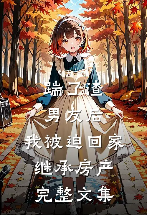 踹了渣男友后，我被迫回家继承房产完整文集