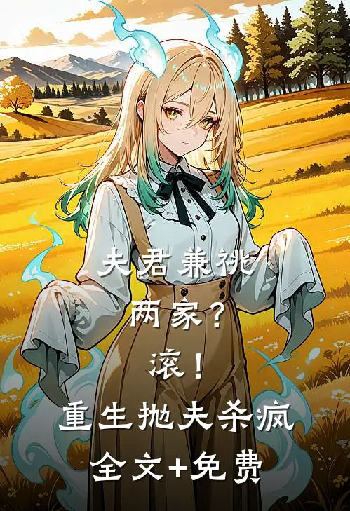 夫君兼祧两家？滚！重生抛夫杀疯全文+免费