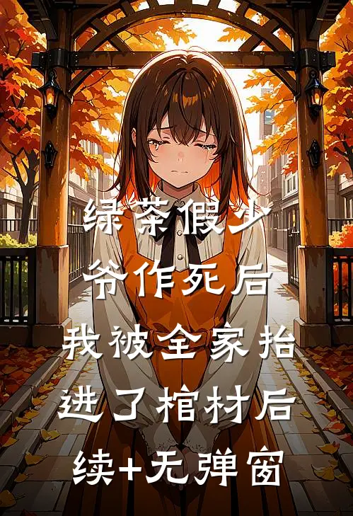 绿茶假少爷作死后，我被全家抬进了棺材后续+无弹窗