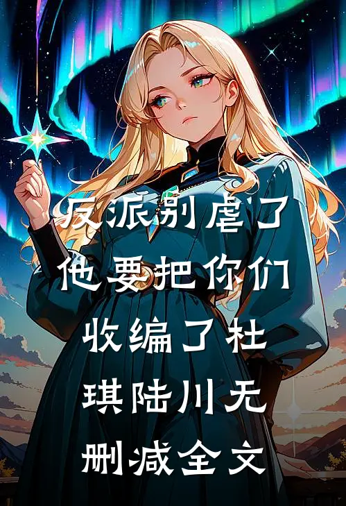 反派别虐了，他要把你们收编了杜琪陆川无删减全文