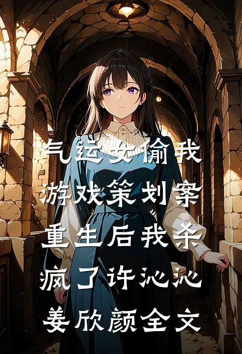 气运女偷我游戏策划案，重生后我杀疯了许沁沁姜欣颜全文