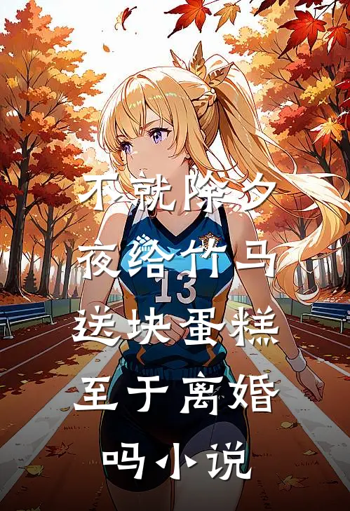 不就除夕夜给竹马送块蛋糕，至于离婚吗小说