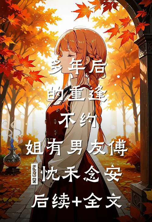 多年后的重逢，不约，姐有男友傅璟忱禾念安后续+全文