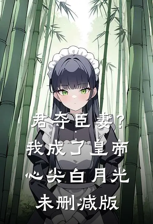 君夺臣妻？我成了皇帝心尖白月光未删减版