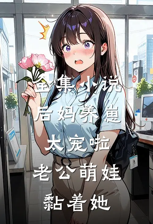 全集小说后妈养崽：太宠啦，老公萌娃黏着她