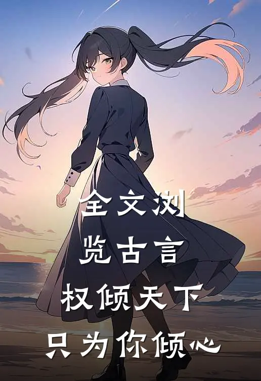 全文浏览古言：权倾天下，只为你倾心