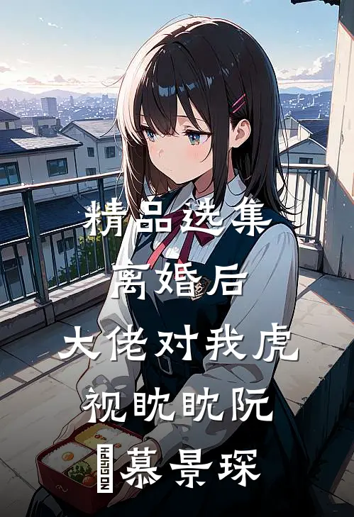 精品选集离婚后,大佬对我虎视眈眈阮嫆慕景琛