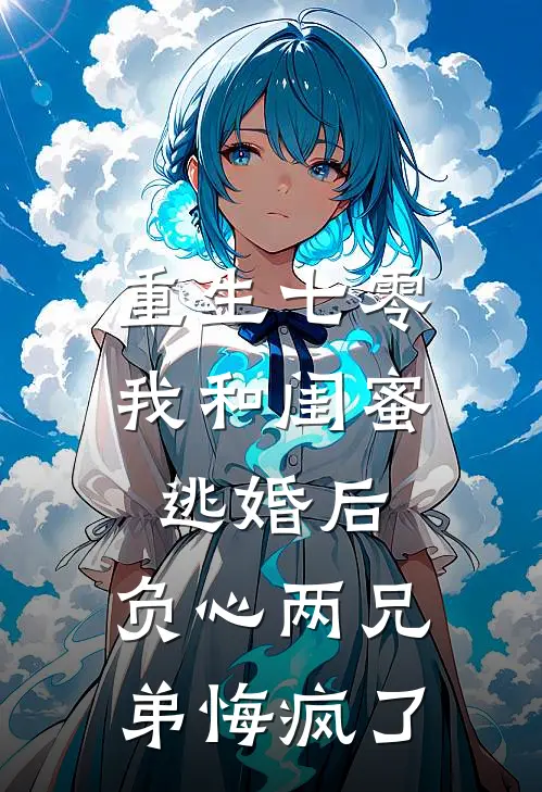 重生七零我和闺蜜逃婚后，负心两兄弟悔疯了