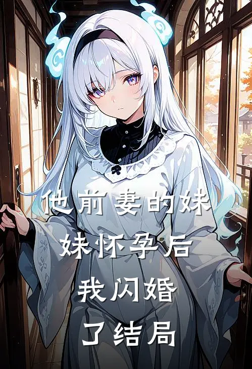 他前妻的妹妹怀孕后，我闪婚了结局