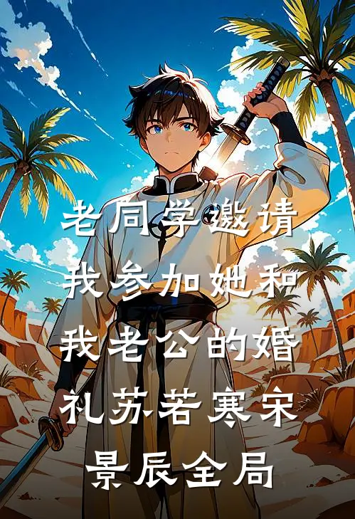 老同学邀请我参加她和我老公的婚礼苏若寒宋景辰全局
