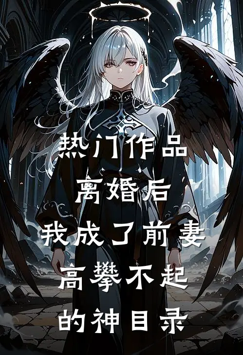 热门作品离婚后,我成了前妻高攀不起的神(目录)