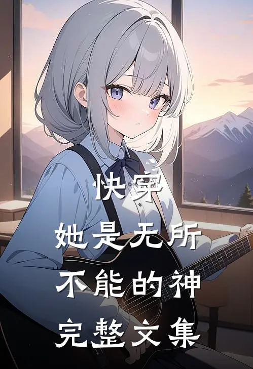 快穿：她是无所不能的神完整文集