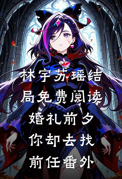 林宇苏瑶结局免费阅读婚礼前夕，你却去找前任番外