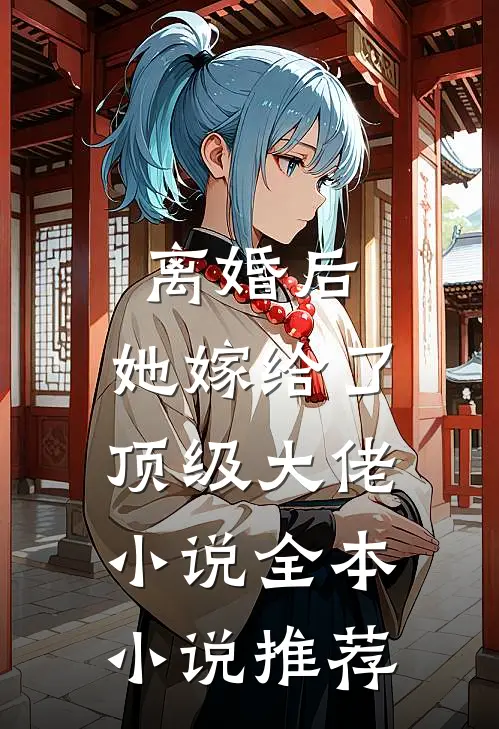 离婚后，她嫁给了顶级大佬小说全本小说推荐