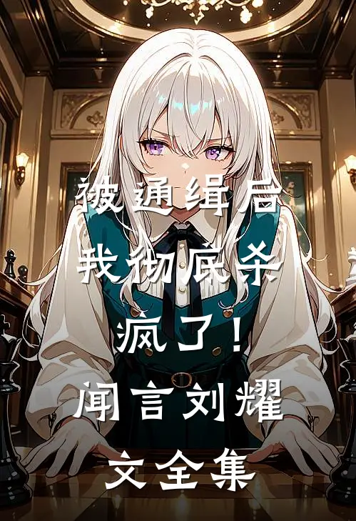 被通缉后，我彻底杀疯了！闻言刘耀文全集